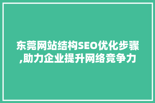 东莞网站结构SEO优化步骤,助力企业提升网络竞争力