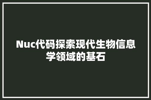 Nuc代码探索现代生物信息学领域的基石
