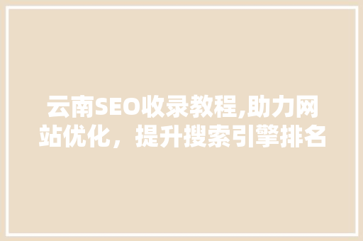 云南SEO收录教程,助力网站优化，提升搜索引擎排名