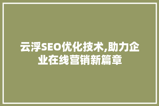 云浮SEO优化技术,助力企业在线营销新篇章