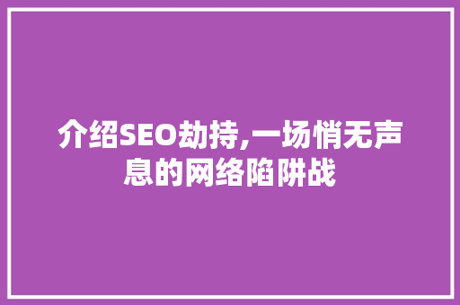 介绍SEO劫持,一场悄无声息的网络陷阱战
