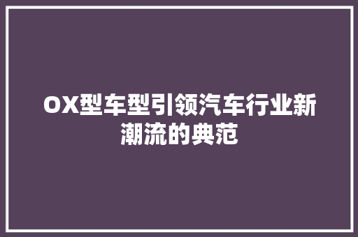 OX型车型引领汽车行业新潮流的典范