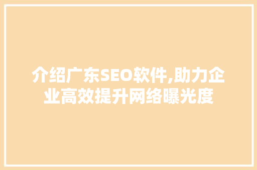 介绍广东SEO软件,助力企业高效提升网络曝光度