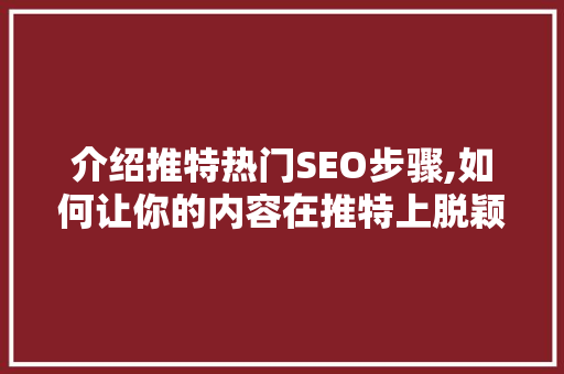 介绍推特热门SEO步骤,如何让你的内容在推特上脱颖而出