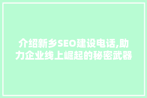 介绍新乡SEO建设电话,助力企业线上崛起的秘密武器