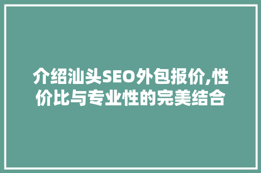 介绍汕头SEO外包报价,性价比与专业性的完美结合
