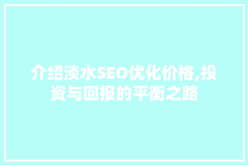 介绍淡水SEO优化价格,投资与回报的平衡之路