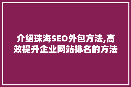 介绍珠海SEO外包方法,高效提升企业网站排名的方法