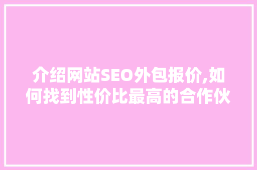 介绍网站SEO外包报价,如何找到性价比最高的合作伙伴