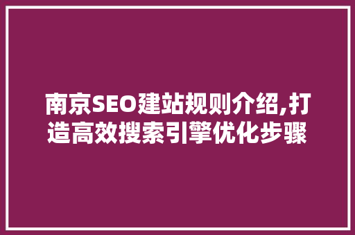 南京SEO建站规则介绍,打造高效搜索引擎优化步骤