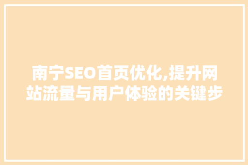 南宁SEO首页优化,提升网站流量与用户体验的关键步骤