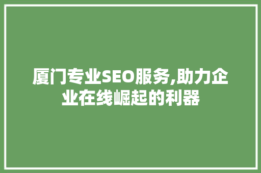 厦门专业SEO服务,助力企业在线崛起的利器