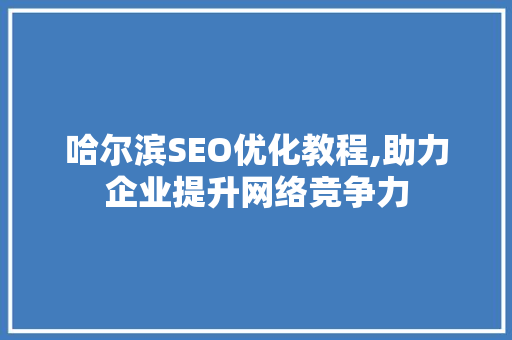哈尔滨SEO优化教程,助力企业提升网络竞争力