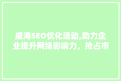 威海SEO优化活动,助力企业提升网络影响力，抢占市场份额