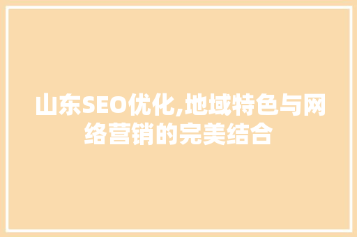 山东SEO优化,地域特色与网络营销的完美结合