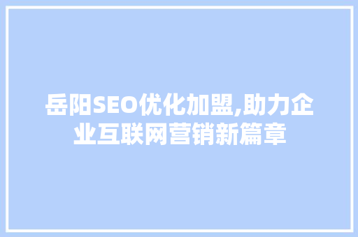 岳阳SEO优化加盟,助力企业互联网营销新篇章