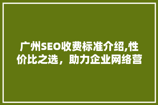 广州SEO收费标准介绍,性价比之选，助力企业网络营销