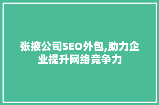 张掖公司SEO外包,助力企业提升网络竞争力