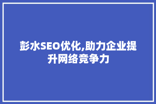彭水SEO优化,助力企业提升网络竞争力