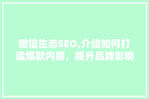 微信生态SEO,介绍如何打造爆款内容，提升品牌影响力