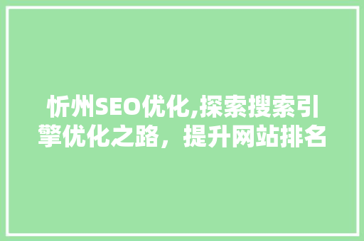 忻州SEO优化,探索搜索引擎优化之路，提升网站排名与用户体验