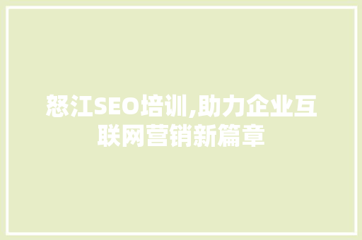 怒江SEO培训,助力企业互联网营销新篇章