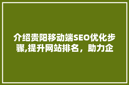 介绍贵阳移动端SEO优化步骤,提升网站排名，助力企业腾飞