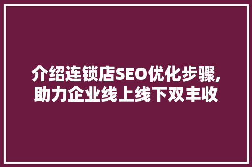 介绍连锁店SEO优化步骤,助力企业线上线下双丰收