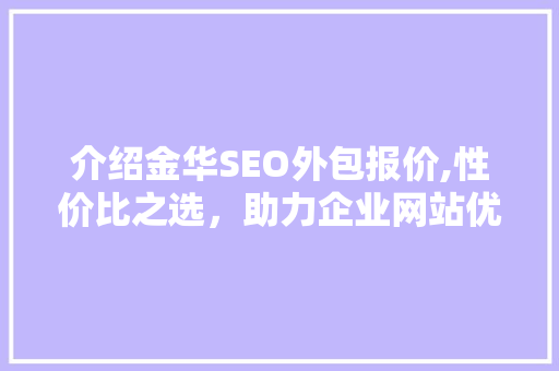 介绍金华SEO外包报价,性价比之选，助力企业网站优化之路