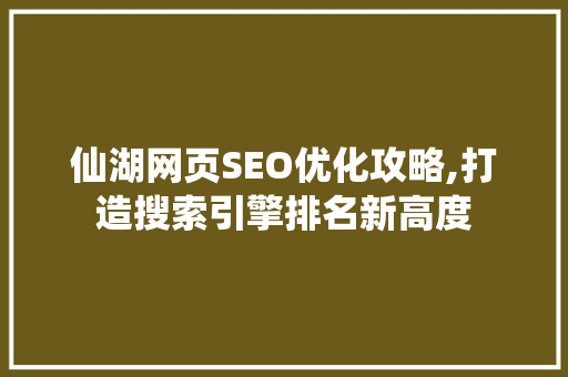 仙湖网页SEO优化攻略,打造搜索引擎排名新高度