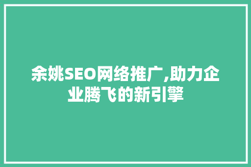 余姚SEO网络推广,助力企业腾飞的新引擎