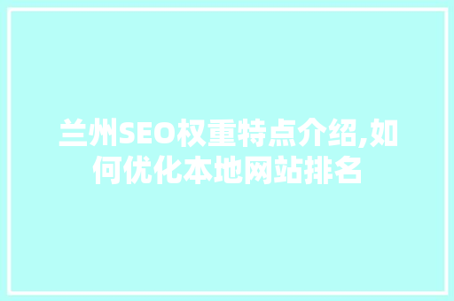 兰州SEO权重特点介绍,如何优化本地网站排名