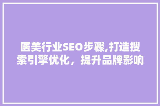 医美行业SEO步骤,打造搜索引擎优化，提升品牌影响力