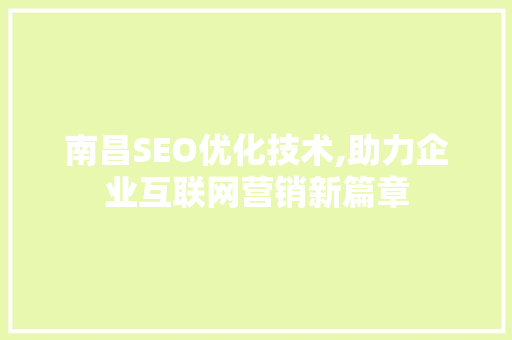南昌SEO优化技术,助力企业互联网营销新篇章