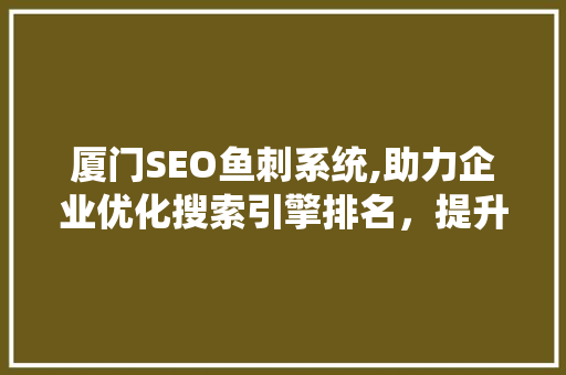 厦门SEO鱼刺系统,助力企业优化搜索引擎排名，提升在线竞争力