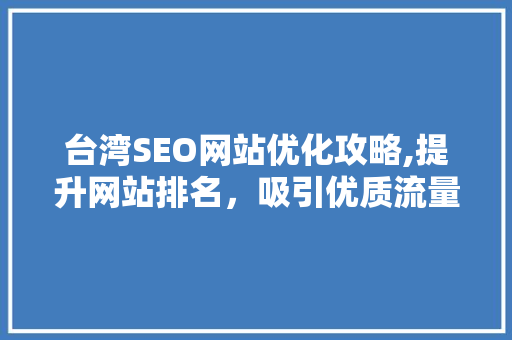 台湾SEO网站优化攻略,提升网站排名，吸引优质流量
