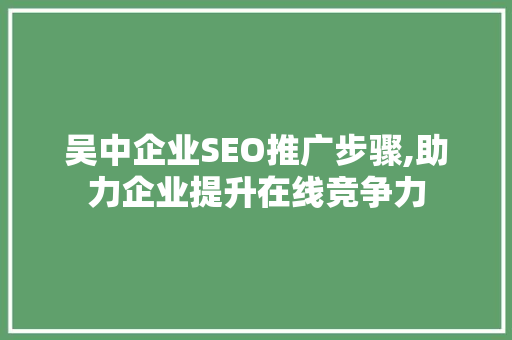 吴中企业SEO推广步骤,助力企业提升在线竞争力