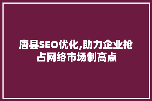 唐县SEO优化,助力企业抢占网络市场制高点