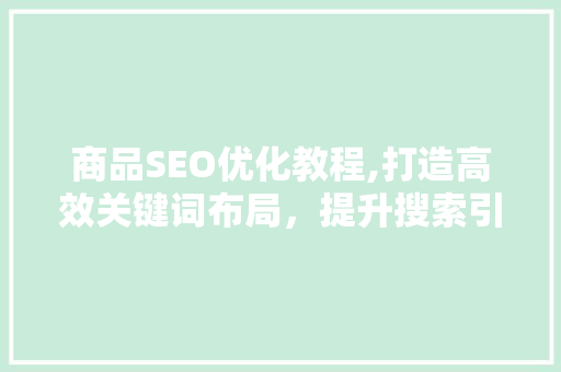 商品SEO优化教程,打造高效关键词布局，提升搜索引擎排名