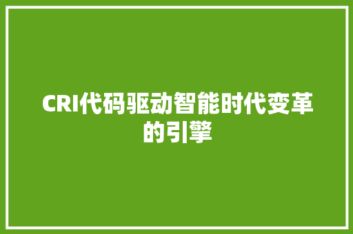 CRI代码驱动智能时代变革的引擎