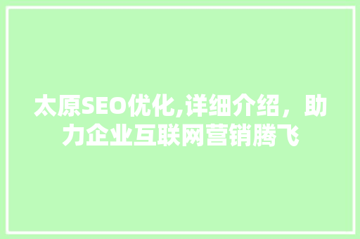 太原SEO优化,详细介绍，助力企业互联网营销腾飞