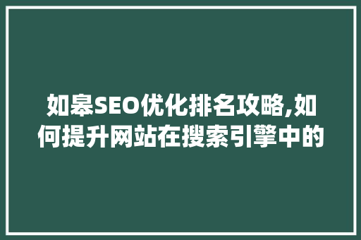 如皋SEO优化排名攻略,如何提升网站在搜索引擎中的visibility