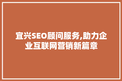 宜兴SEO顾问服务,助力企业互联网营销新篇章