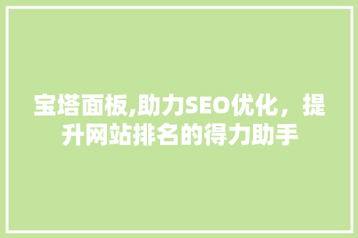 宝塔面板,助力SEO优化，提升网站排名的得力助手