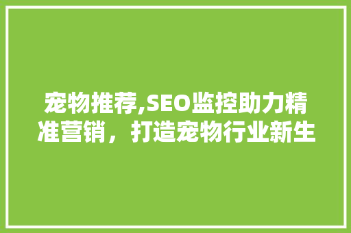 宠物推荐,SEO监控助力精准营销，打造宠物行业新生态