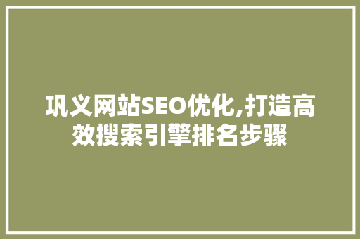 巩义网站SEO优化,打造高效搜索引擎排名步骤