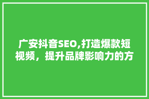 广安抖音SEO,打造爆款短视频，提升品牌影响力的方法