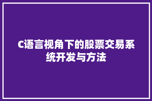 C语言视角下的股票交易系统开发与方法