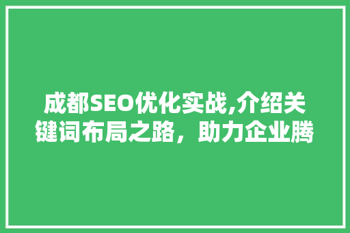 成都SEO优化实战,介绍关键词布局之路，助力企业腾飞