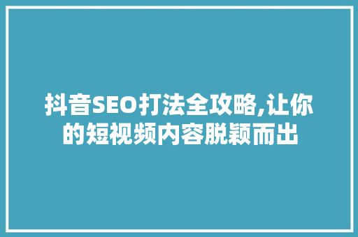 抖音SEO打法全攻略,让你的短视频内容脱颖而出